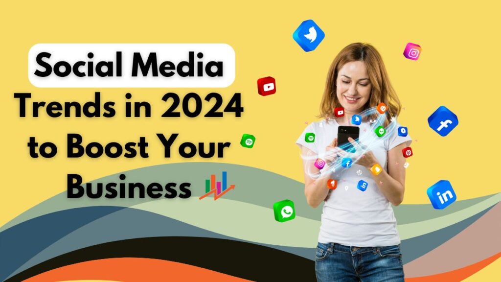 Social Media Trends in 2024 to Boost Your Business